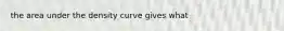 the area under the density curve gives what