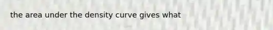 the area under the density curve gives what