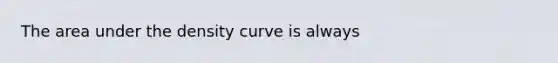 The area under the density curve is always