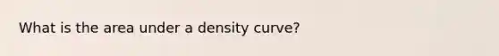 What is the area under a density curve?