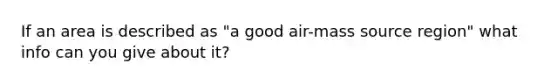 If an area is described as "a good air-mass source region" what info can you give about it?