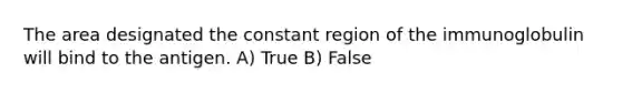 The area designated the constant region of the immunoglobulin will bind to the antigen. A) True B) False