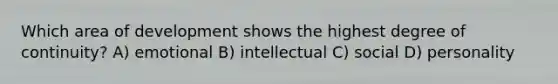 Which area of development shows the highest degree of continuity? A) emotional B) intellectual C) social D) personality