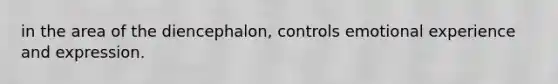 in the area of the diencephalon, controls emotional experience and expression.