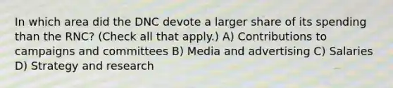 In which area did the DNC devote a larger share of its spending than the RNC? (Check all that apply.) A) Contributions to campaigns and committees B) Media and advertising C) Salaries D) Strategy and research