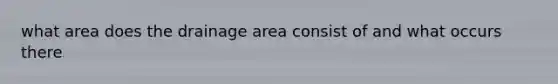 what area does the drainage area consist of and what occurs there