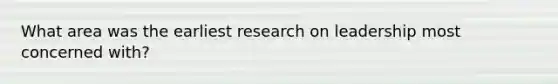 What area was the earliest research on leadership most concerned with?