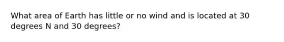 What area of Earth has little or no wind and is located at 30 degrees N and 30 degrees?