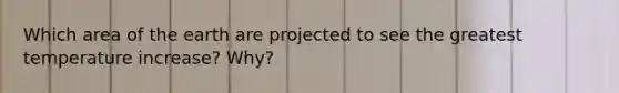 Which area of the earth are projected to see the greatest temperature increase? Why?