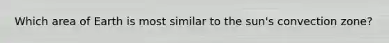 Which area of Earth is most similar to the sun's convection zone?