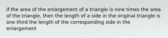 if the area of the enlargement of a triangle is nine times the area of the triangle, then the length of a side in the original triangle is one third the length of the corresponding side in the enlargement