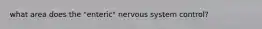 what area does the "enteric" nervous system control?