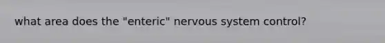 what area does the "enteric" nervous system control?