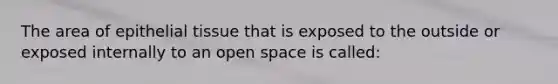 The area of <a href='https://www.questionai.com/knowledge/k7dms5lrVY-epithelial-tissue' class='anchor-knowledge'>epithelial tissue</a> that is exposed to the outside or exposed internally to an open space is called: