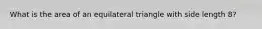 What is the area of an equilateral triangle with side length 8?