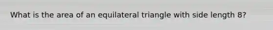 What is the area of an equilateral triangle with side length 8?