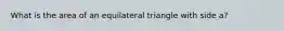 What is the area of an equilateral triangle with side a?