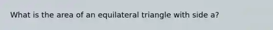 What is the <a href='https://www.questionai.com/knowledge/k7AvtTSuqw-area-of-an-equilateral-triangle' class='anchor-knowledge'>area of an equilateral triangle</a> with side a?