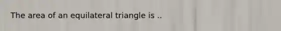 The area of an equilateral triangle is ..