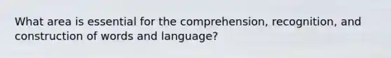 What area is essential for the comprehension, recognition, and construction of words and language?