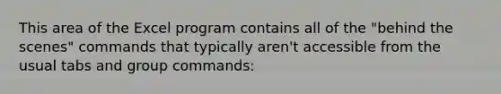 This area of the Excel program contains all of the "behind the scenes" commands that typically aren't accessible from the usual tabs and group commands: