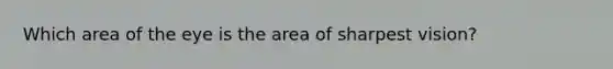 Which area of the eye is the area of sharpest vision?