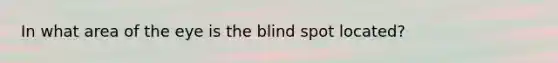 In what area of the eye is the blind spot located?