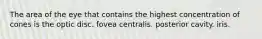 The area of the eye that contains the highest concentration of cones is the optic disc. fovea centralis. posterior cavity. iris.