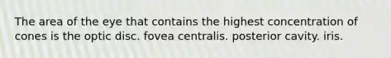 The area of the eye that contains the highest concentration of cones is the optic disc. fovea centralis. posterior cavity. iris.