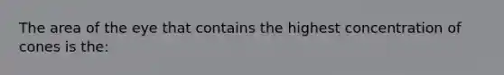 The area of the eye that contains the highest concentration of cones is the: