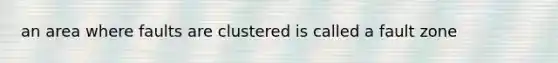 an area where faults are clustered is called a fault zone