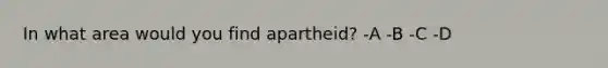 In what area would you find apartheid? -A -B -C -D