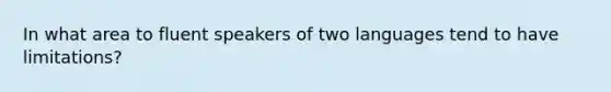 In what area to fluent speakers of two languages tend to have limitations?