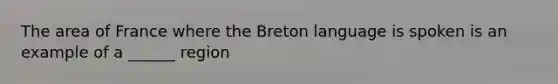 The area of France where the Breton language is spoken is an example of a ______ region