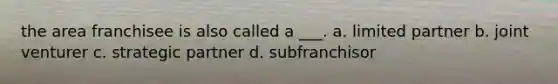 the area franchisee is also called a ___. a. limited partner b. joint venturer c. strategic partner d. subfranchisor