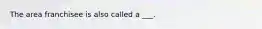 The area franchisee is also called a ___.