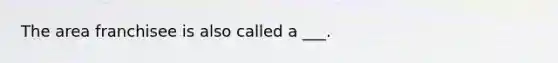 The area franchisee is also called a ___.