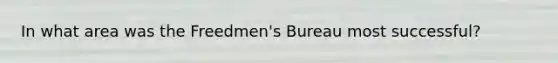 In what area was the Freedmen's Bureau most successful?