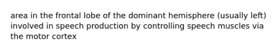 area in the frontal lobe of the dominant hemisphere (usually left) involved in speech production by controlling speech muscles via the motor cortex