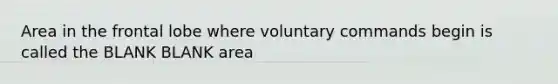 Area in the frontal lobe where voluntary commands begin is called the BLANK BLANK area