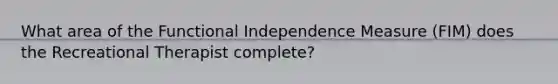 What area of the Functional Independence Measure (FIM) does the Recreational Therapist complete?