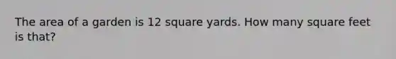 The area of a garden is 12 square yards. How many square feet is that?