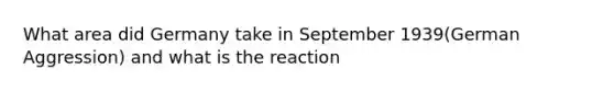 What area did Germany take in September 1939(German Aggression) and what is the reaction