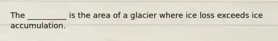 The __________ is the area of a glacier where ice loss exceeds ice accumulation.