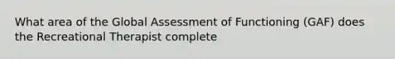 What area of the Global Assessment of Functioning (GAF) does the Recreational Therapist complete