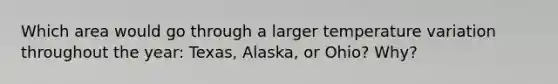 Which area would go through a larger temperature variation throughout the year: Texas, Alaska, or Ohio? Why?