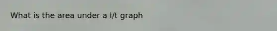 What is the area under a I/t graph