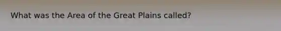 What was the Area of the Great Plains called?