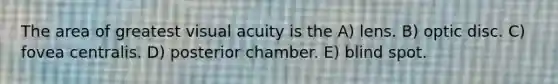 The area of greatest visual acuity is the A) lens. B) optic disc. C) fovea centralis. D) posterior chamber. E) blind spot.
