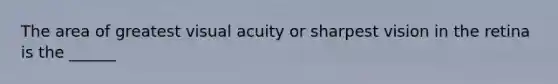 The area of greatest visual acuity or sharpest vision in the retina is the ______